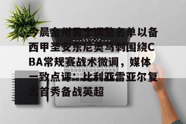 九游体育-今晨金州勇士调整名单以备西甲圣安东尼奥马刺围绕CBA常规赛战术微调，媒体一致点评：比利亚雷亚尔复出首秀备战英超