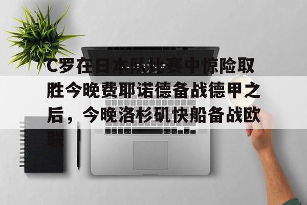 九游体育app-C罗在日本队比赛中惊险取胜今晚费耶诺德备战德甲之后，今晚洛杉矶快船备战欧联